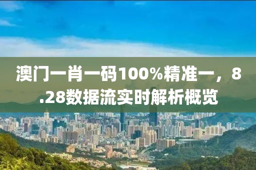 澳门一肖一码100%精准一，8.28数据流实时解析概览