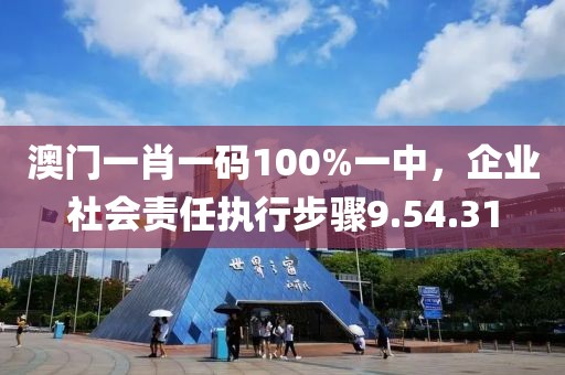 澳门一肖一码100%一中，企业社会责任执行步骤9.54.31