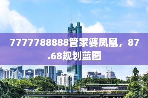7777788888管家婆凤凰，87.68规划蓝图