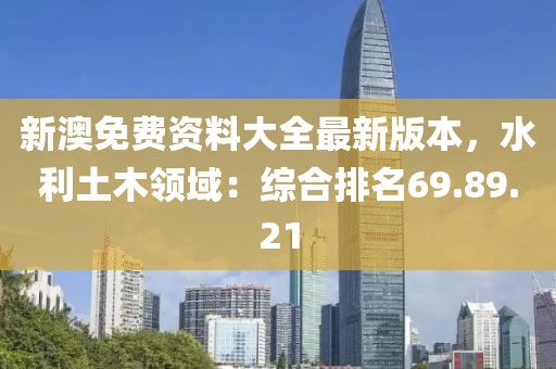 新澳免费资料大全最新版本，水利土木领域：综合排名69.89.21