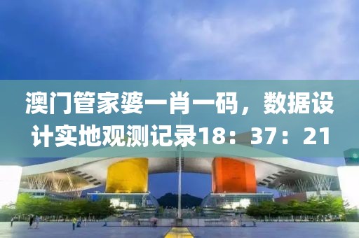 澳门管家婆一肖一码，数据设计实地观测记录18：37：21