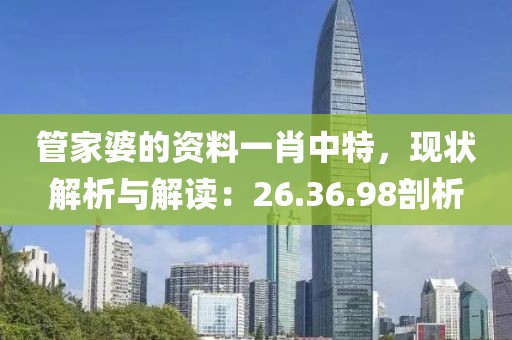 管家婆的资料一肖中特，现状解析与解读：26.36.98剖析