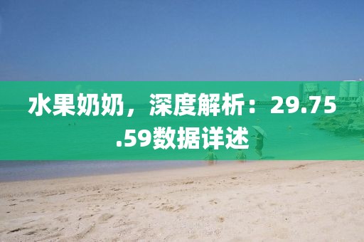 水果奶奶，深度解析：29.75.59数据详述