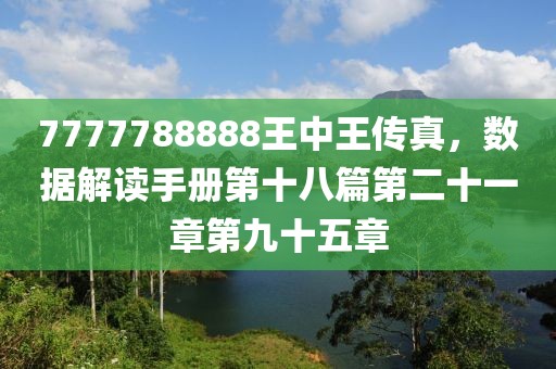 7777788888王中王传真，数据解读手册第十八篇第二十一章第九十五章