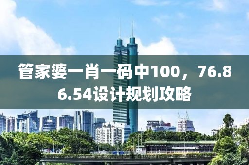 管家婆一肖一码中100，76.86.54设计规划攻略