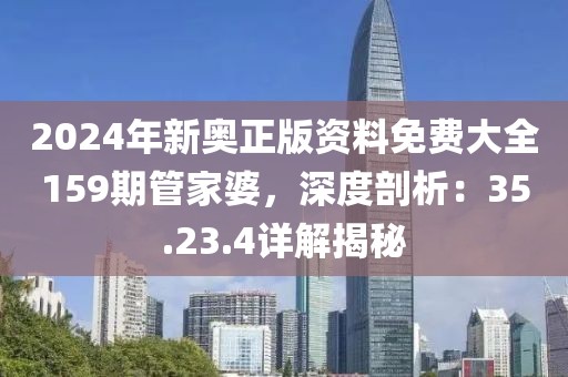 2024年新奥正版资料免费大全159期管家婆，深度剖析：35.23.4详解揭秘