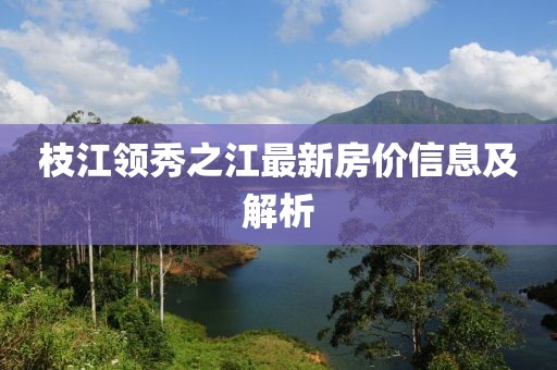 枝江领秀之江最新房价信息及解析