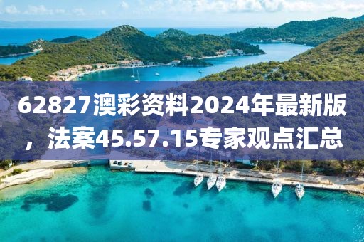 62827澳彩资料2024年最新版，法案45.57.15专家观点汇总