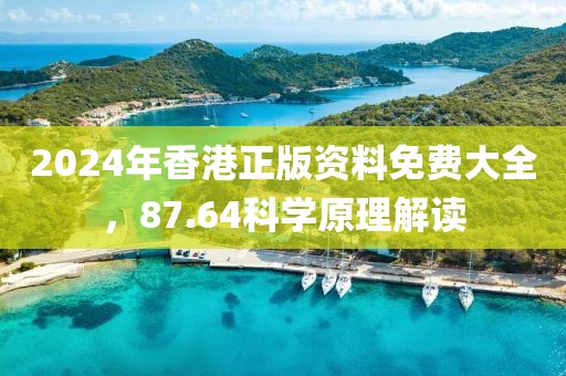 2024年香港正版资料免费大全，87.64科学原理解读