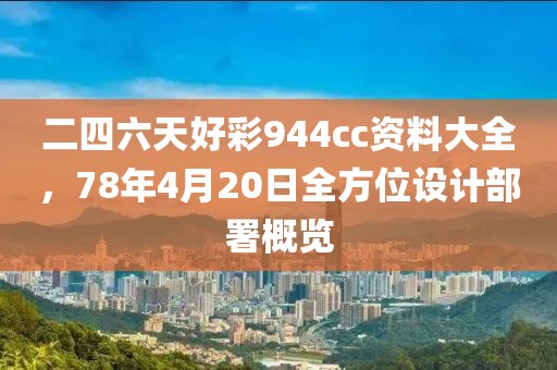 二四六天好彩944cc资料大全，78年4月20日全方位设计部署概览
