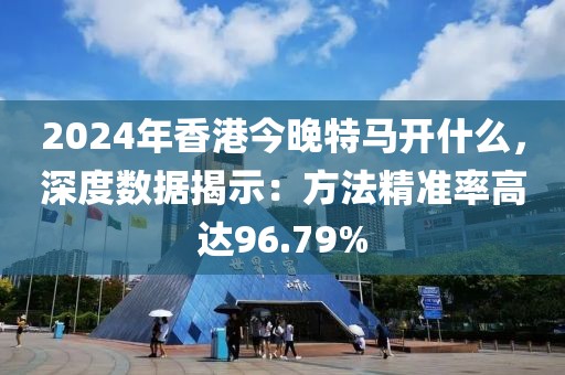 2024年香港今晚特马开什么，深度数据揭示：方法精准率高达96.79%