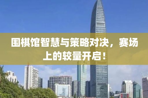 围棋馆智慧与策略对决，赛场上的较量开启！