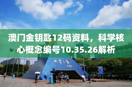澳门金钥匙12码资料，科学核心概念编号10.35.26解析