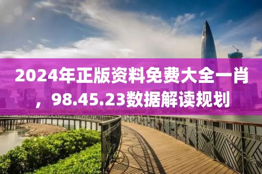 2024年正版资料免费大全一肖，98.45.23数据解读规划