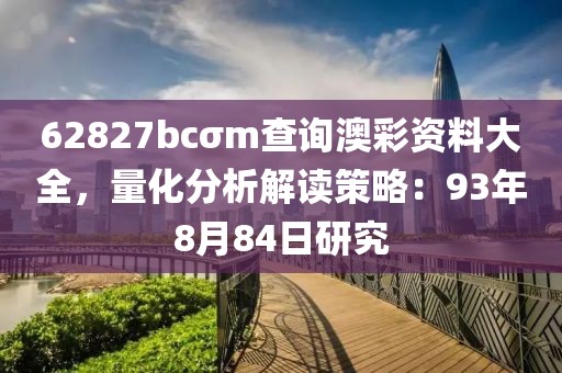 62827bcσm查询澳彩资料大全，量化分析解读策略：93年8月84日研究