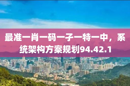 最准一肖一码一孑一特一中，系统架构方案规划94.42.1