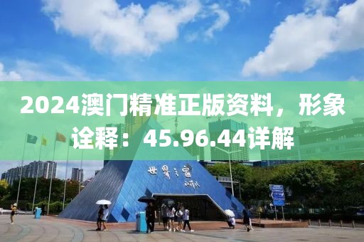 2024澳门精准正版资料，形象诠释：45.96.44详解