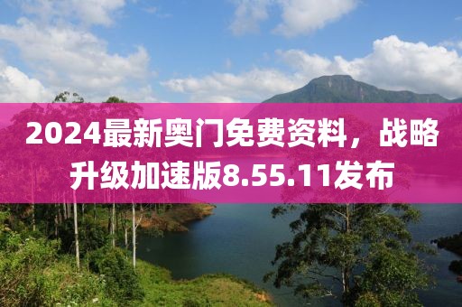 2024最新奥门免费资料，战略升级加速版8.55.11发布