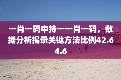 一肖一码中持一一肖一码，数据分析揭示关键方法比例42.64.6