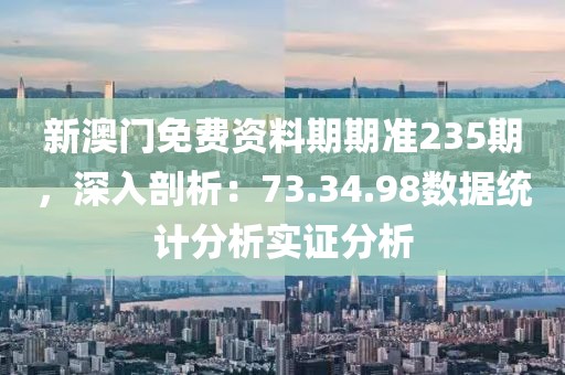 新澳门免费资料期期准235期，深入剖析：73.34.98数据统计分析实证分析