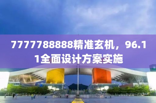 7777788888精准玄机，96.11全面设计方案实施