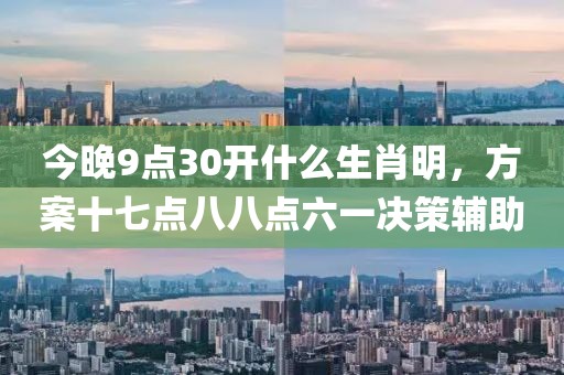 今晚9点30开什么生肖明，方案十七点八八点六一决策辅助