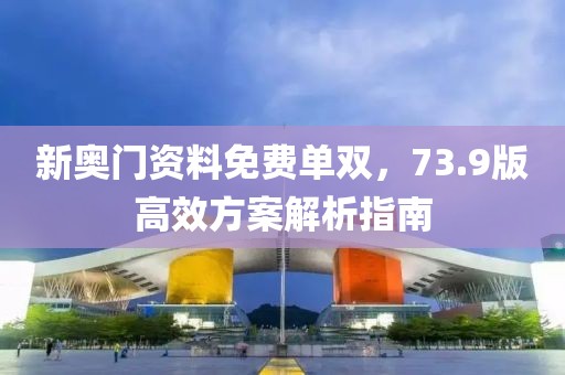 新奥门资料免费单双，73.9版高效方案解析指南