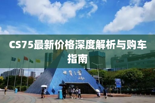 CS75最新价格深度解析与购车指南