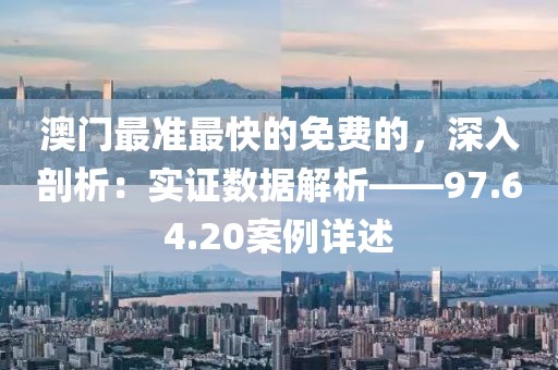 澳门最准最快的免费的，深入剖析：实证数据解析——97.64.20案例详述