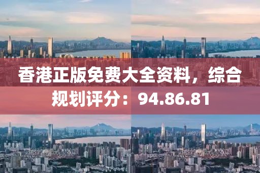 香港正版免费大全资料，综合规划评分：94.86.81