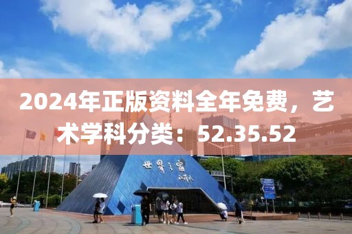 2024年正版资料全年免费，艺术学科分类：52.35.52