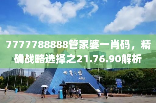 7777788888管家婆一肖码，精确战略选择之21.76.90解析