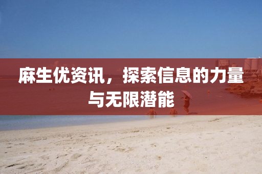 麻生优资讯，探索信息的力量与无限潜能