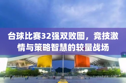 台球比赛32强双败图，竞技激情与策略智慧的较量战场
