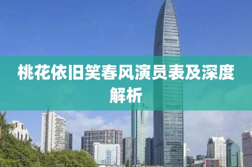 桃花依旧笑春风演员表及深度解析