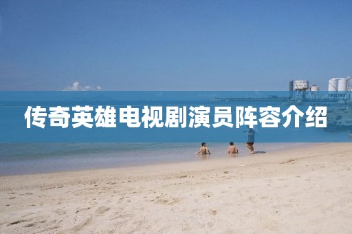 传奇英雄电视剧演员阵容介绍