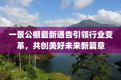 一景公棚最新通告引领行业变革，共创美好未来新篇章