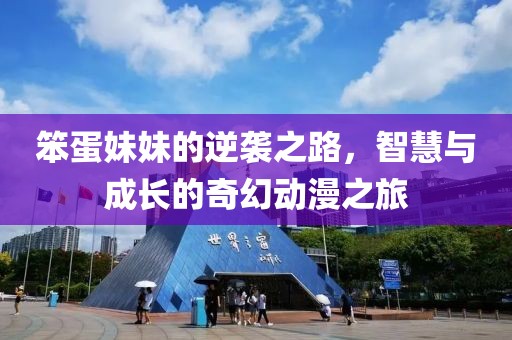 笨蛋妹妹的逆袭之路，智慧与成长的奇幻动漫之旅
