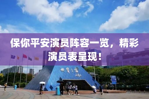 保你平安演员阵容一览，精彩演员表呈现！