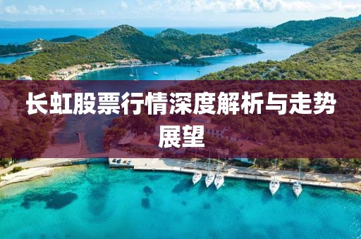 长虹股票行情深度解析与走势展望
