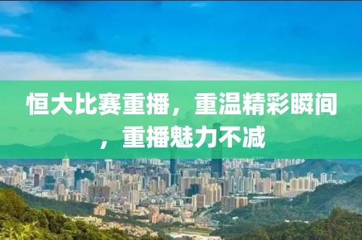 恒大比赛重播，重温精彩瞬间，重播魅力不减