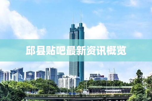 邱县贴吧最新资讯概览