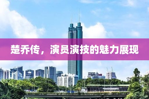 楚乔传，演员演技的魅力展现