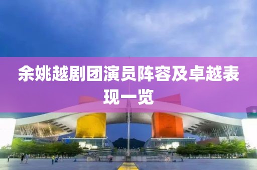 余姚越剧团演员阵容及卓越表现一览