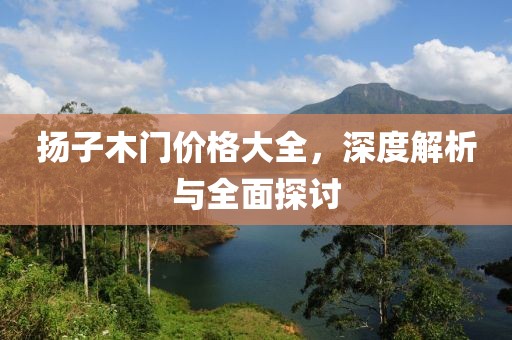 扬子木门价格大全，深度解析与全面探讨