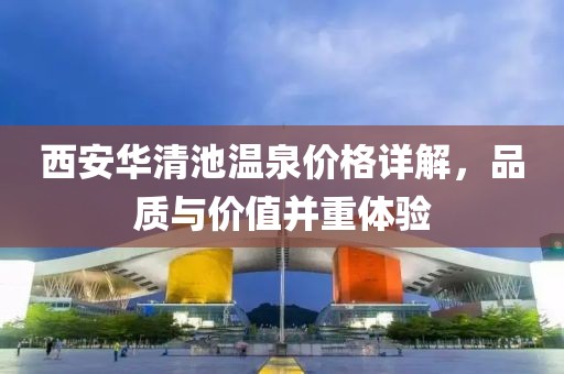 西安华清池温泉价格详解，品质与价值并重体验