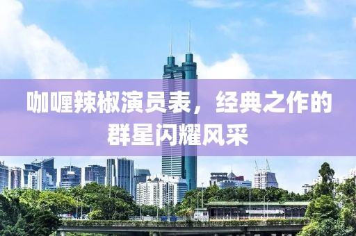 咖喱辣椒演员表，经典之作的群星闪耀风采