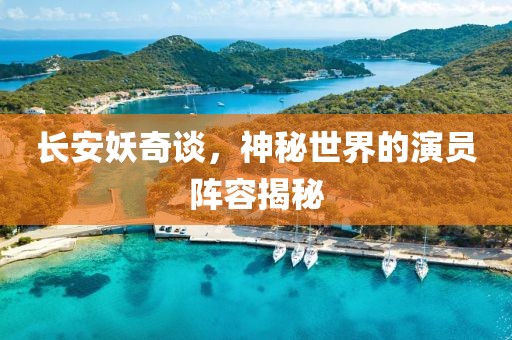 长安妖奇谈，神秘世界的演员阵容揭秘