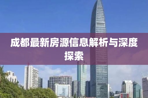 成都最新房源信息解析与深度探索