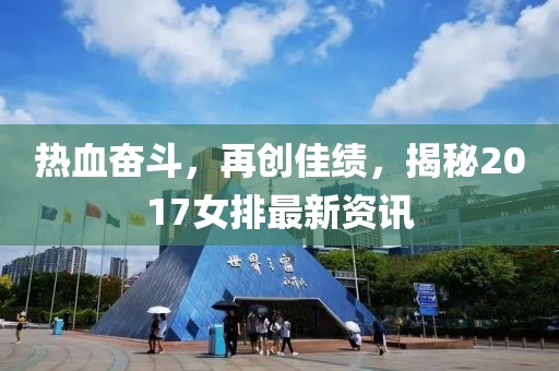 热血奋斗，再创佳绩，揭秘2017女排最新资讯